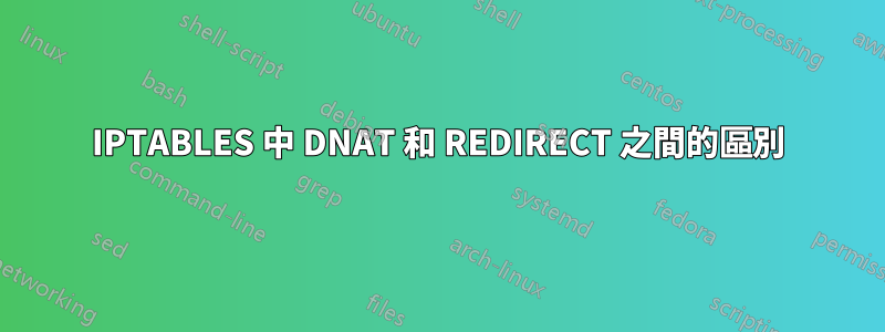 IPTABLES 中 DNAT 和 REDIRECT 之間的區別