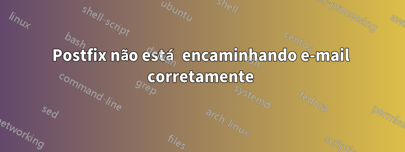 Postfix não está encaminhando e-mail corretamente