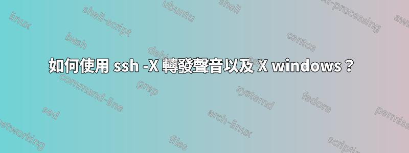 如何使用 ssh -X 轉發聲音以及 X windows？