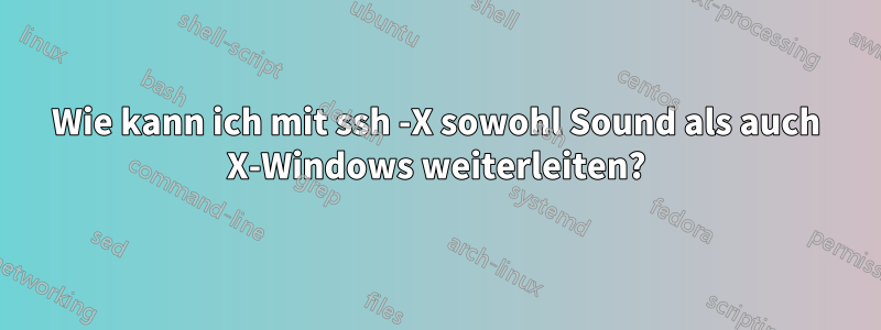 Wie kann ich mit ssh -X sowohl Sound als auch X-Windows weiterleiten?