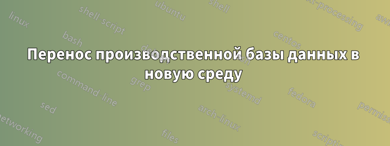 Перенос производственной базы данных в новую среду