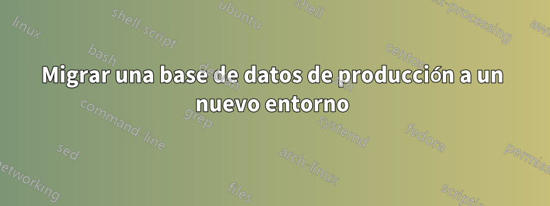 Migrar una base de datos de producción a un nuevo entorno