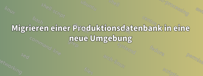 Migrieren einer Produktionsdatenbank in eine neue Umgebung