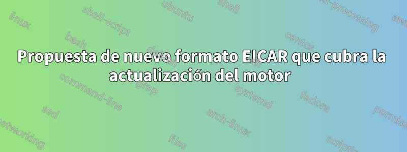 Propuesta de nuevo formato EICAR que cubra la actualización del motor 