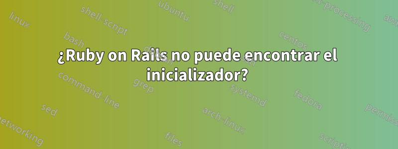 ¿Ruby on Rails no puede encontrar el inicializador?