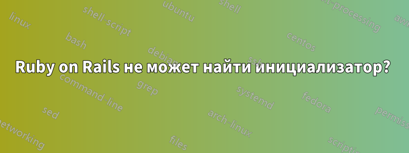 Ruby on Rails не может найти инициализатор?