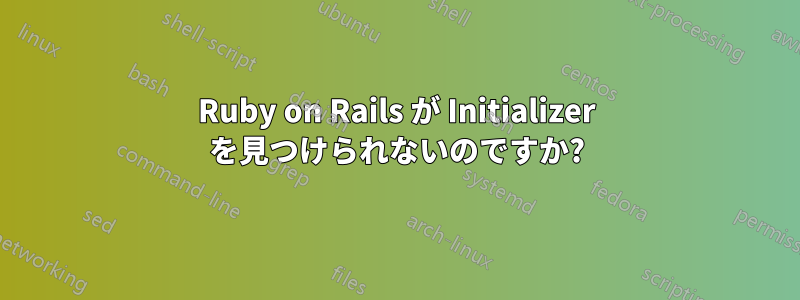 Ruby on Rails が Initializer を見つけられないのですか?
