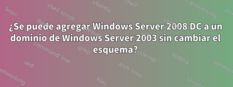 ¿Se puede agregar Windows Server 2008 DC a un dominio de Windows Server 2003 sin cambiar el esquema?
