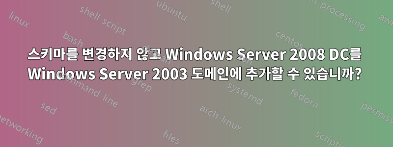 스키마를 변경하지 않고 Windows Server 2008 DC를 Windows Server 2003 도메인에 추가할 수 있습니까?