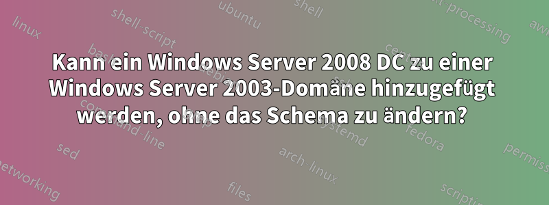 Kann ein Windows Server 2008 DC zu einer Windows Server 2003-Domäne hinzugefügt werden, ohne das Schema zu ändern?
