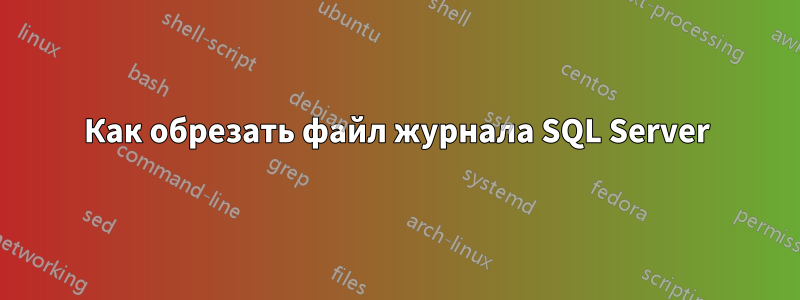 Как обрезать файл журнала SQL Server