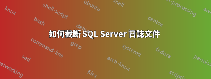 如何截斷 SQL Server 日誌文件