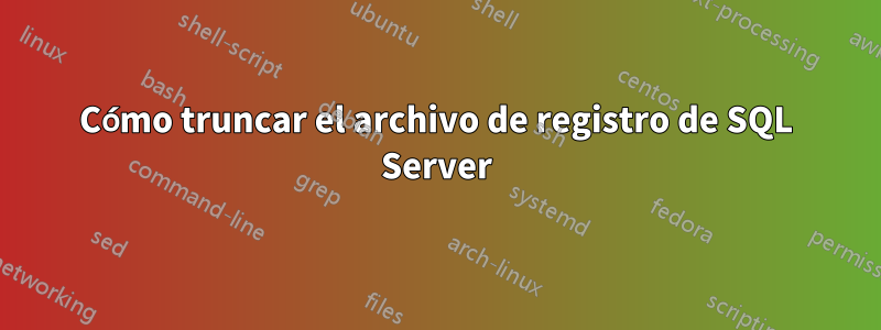 Cómo truncar el archivo de registro de SQL Server