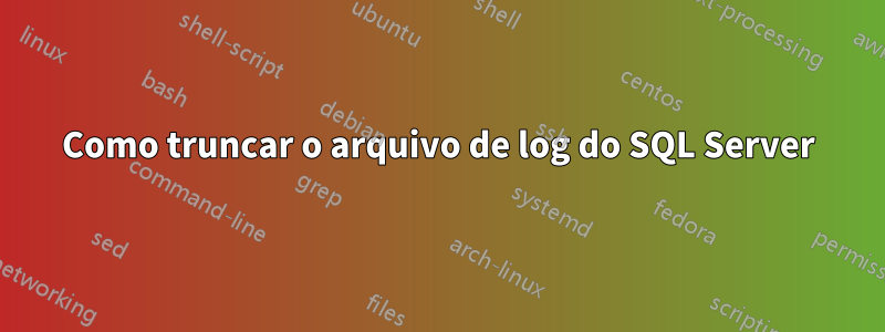 Como truncar o arquivo de log do SQL Server