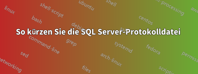 So kürzen Sie die SQL Server-Protokolldatei