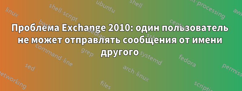 Проблема Exchange 2010: один пользователь не может отправлять сообщения от имени другого