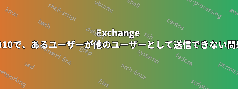 Exchange 2010で、あるユーザーが他のユーザーとして送信できない問題