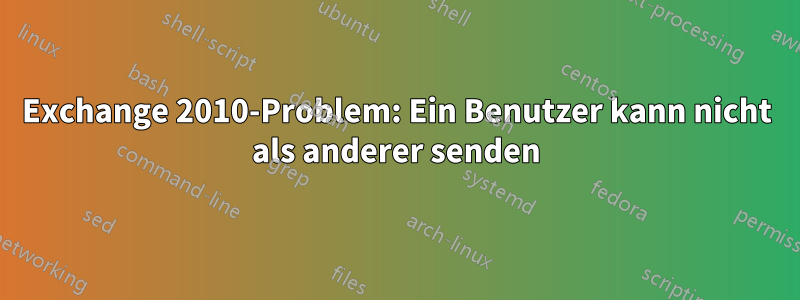 Exchange 2010-Problem: Ein Benutzer kann nicht als anderer senden