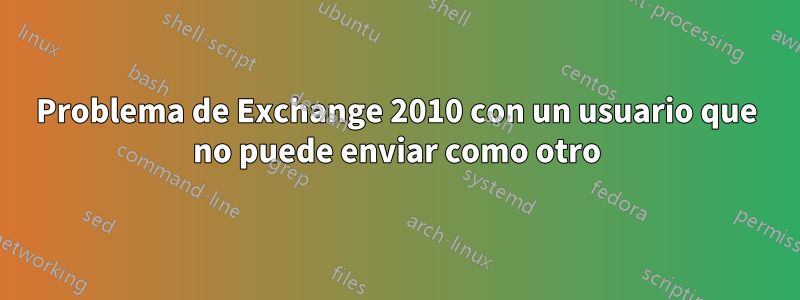 Problema de Exchange 2010 con un usuario que no puede enviar como otro