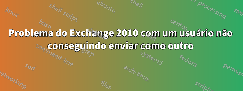 Problema do Exchange 2010 com um usuário não conseguindo enviar como outro