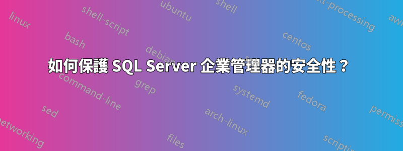 如何保護 SQL Server 企業管理器的安全性？