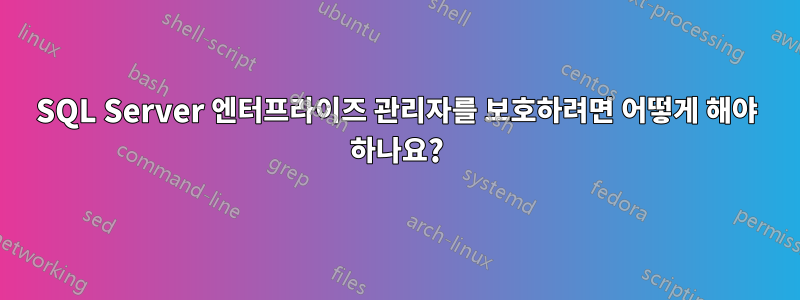 SQL Server 엔터프라이즈 관리자를 보호하려면 어떻게 해야 하나요?