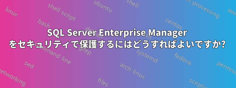 SQL Server Enterprise Manager をセキュリティで保護するにはどうすればよいですか?