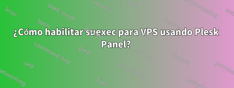¿Cómo habilitar suexec para VPS usando Plesk Panel?