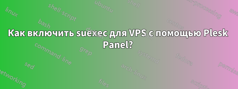 Как включить suexec для VPS с помощью Plesk Panel?