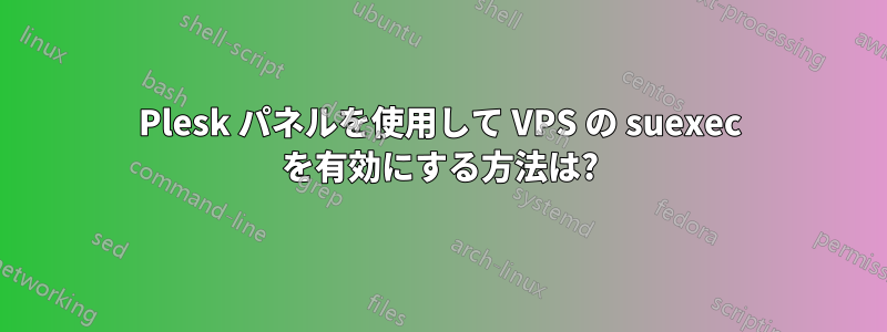 Plesk パネルを使用して VPS の suexec を有効にする方法は?