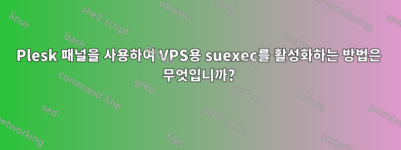 Plesk 패널을 사용하여 VPS용 suexec를 활성화하는 방법은 무엇입니까?