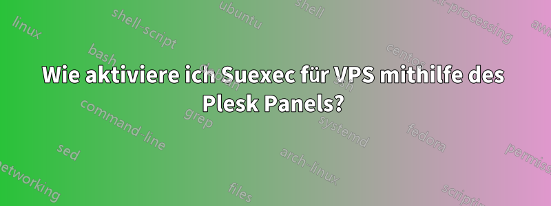 Wie aktiviere ich Suexec für VPS mithilfe des Plesk Panels?