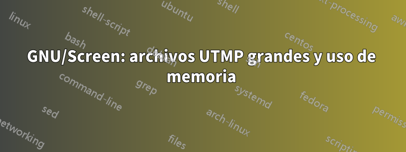 GNU/Screen: archivos UTMP grandes y uso de memoria