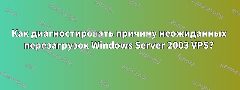 Как диагностировать причину неожиданных перезагрузок Windows Server 2003 VPS?