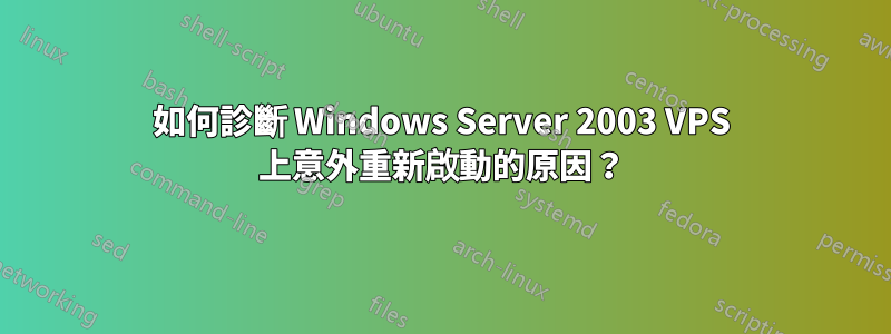 如何診斷 Windows Server 2003 VPS 上意外重新啟動的原因？
