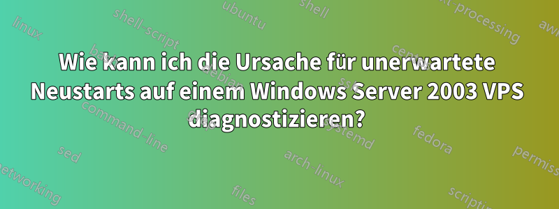 Wie kann ich die Ursache für unerwartete Neustarts auf einem Windows Server 2003 VPS diagnostizieren?