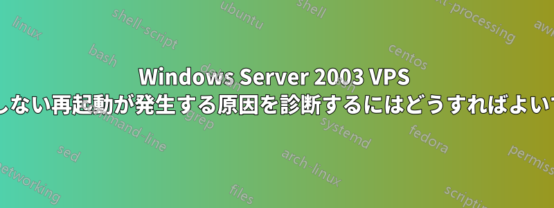 Windows Server 2003 VPS で予期しない再起動が発生する原因を診断するにはどうすればよいですか?