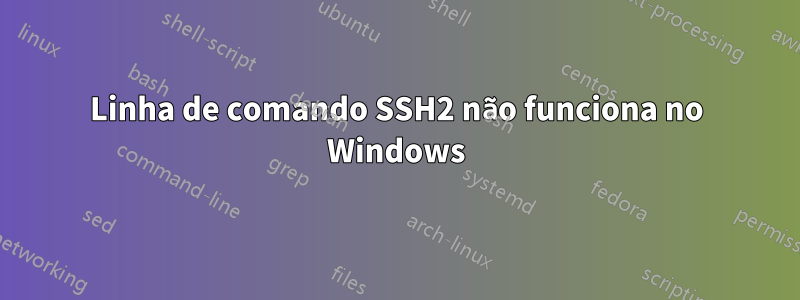 Linha de comando SSH2 não funciona no Windows
