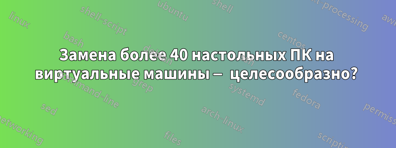 Замена более 40 настольных ПК на виртуальные машины — целесообразно?