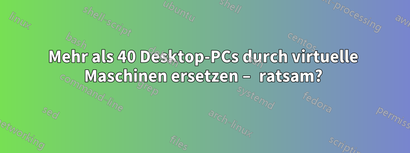 Mehr als 40 Desktop-PCs durch virtuelle Maschinen ersetzen – ratsam?