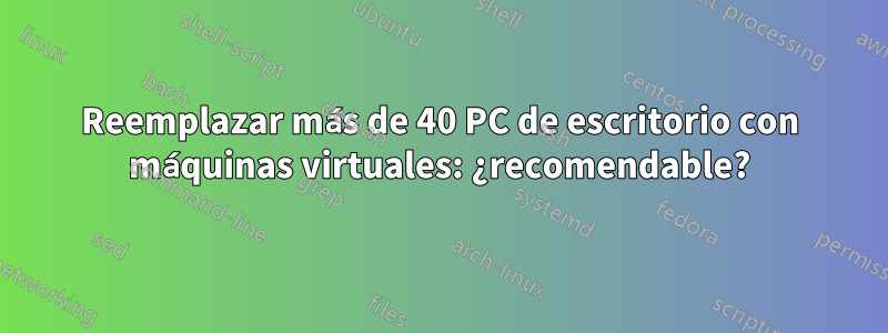 Reemplazar más de 40 PC de escritorio con máquinas virtuales: ¿recomendable?