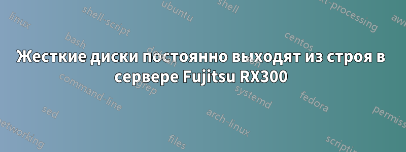 Жесткие диски постоянно выходят из строя в сервере Fujitsu RX300