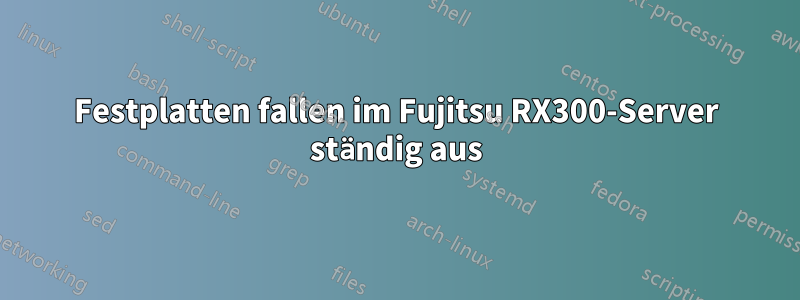 Festplatten fallen im Fujitsu RX300-Server ständig aus