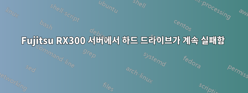 Fujitsu RX300 서버에서 하드 드라이브가 계속 실패함