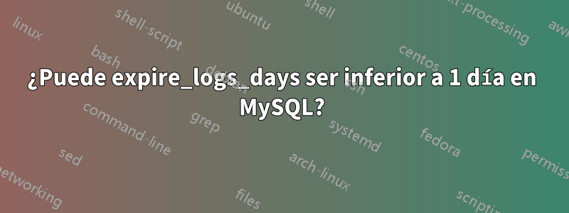 ¿Puede expire_logs_days ser inferior a 1 día en MySQL?