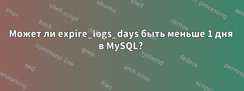 Может ли expire_logs_days быть меньше 1 дня в MySQL?
