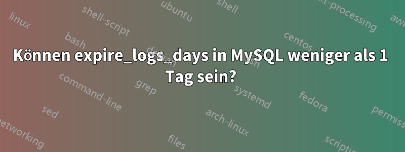 Können expire_logs_days in MySQL weniger als 1 Tag sein?