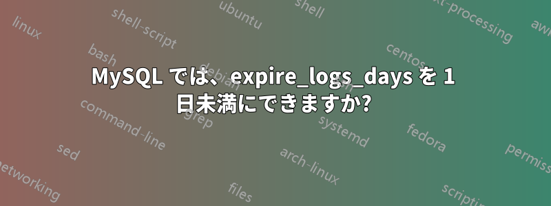MySQL では、expire_logs_days を 1 日未満にできますか?