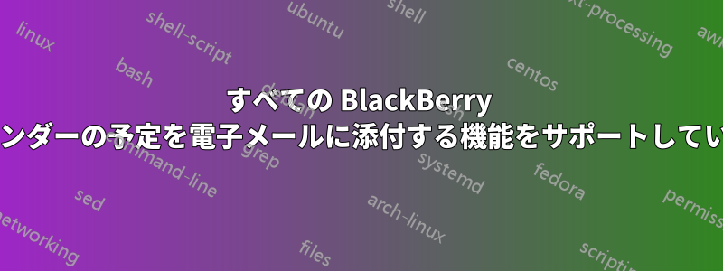 すべての BlackBerry は、カレンダーの予定を電子メールに添付する機能をサポートしていますか?