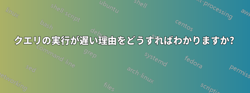 クエリの実行が遅い理由をどうすればわかりますか?